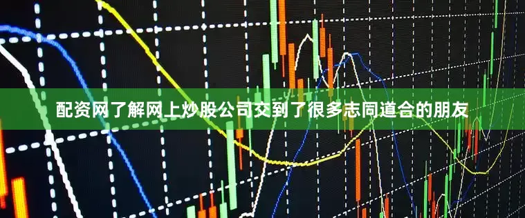 配资网了解网上炒股公司交到了很多志同道合的朋友